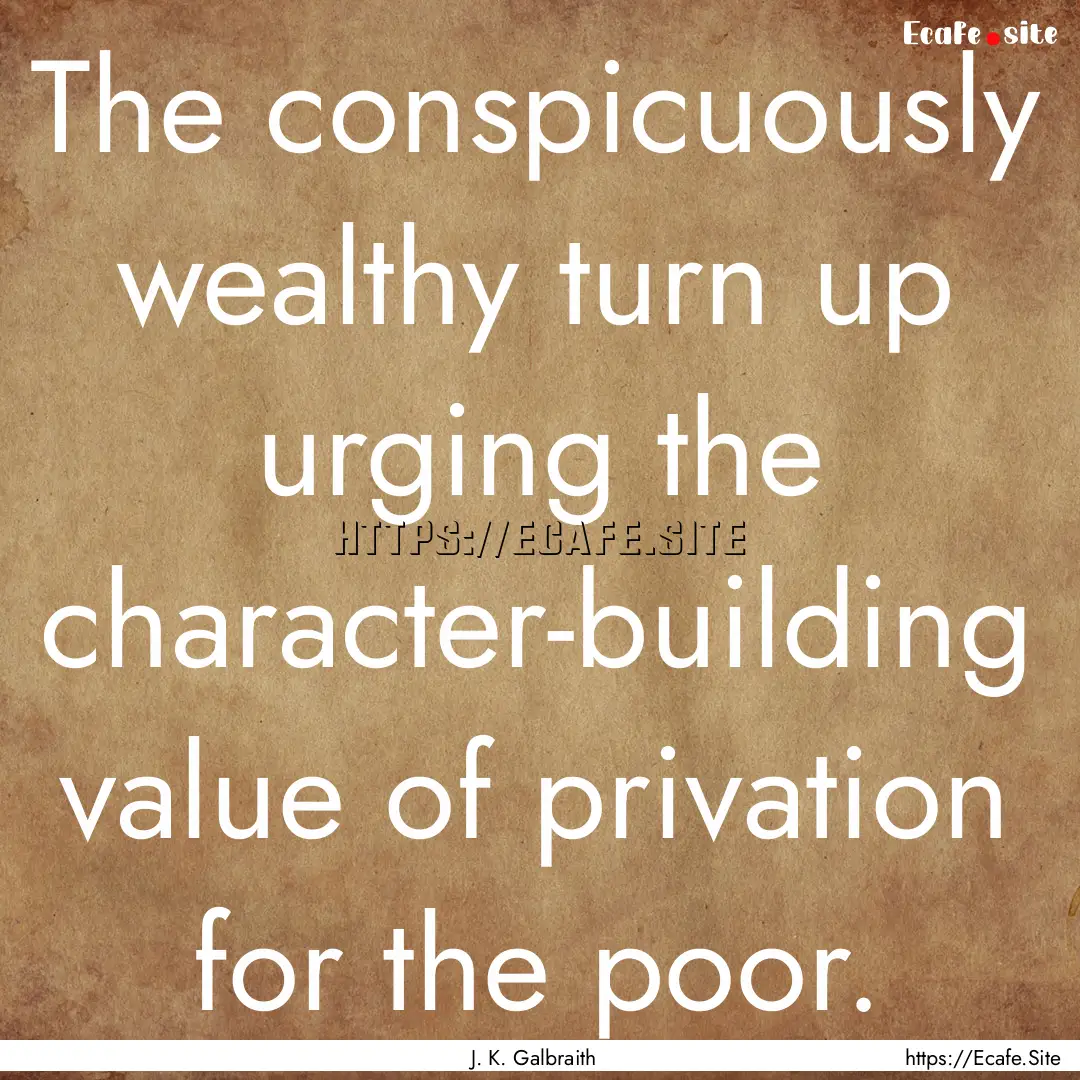 The conspicuously wealthy turn up urging.... : Quote by J. K. Galbraith