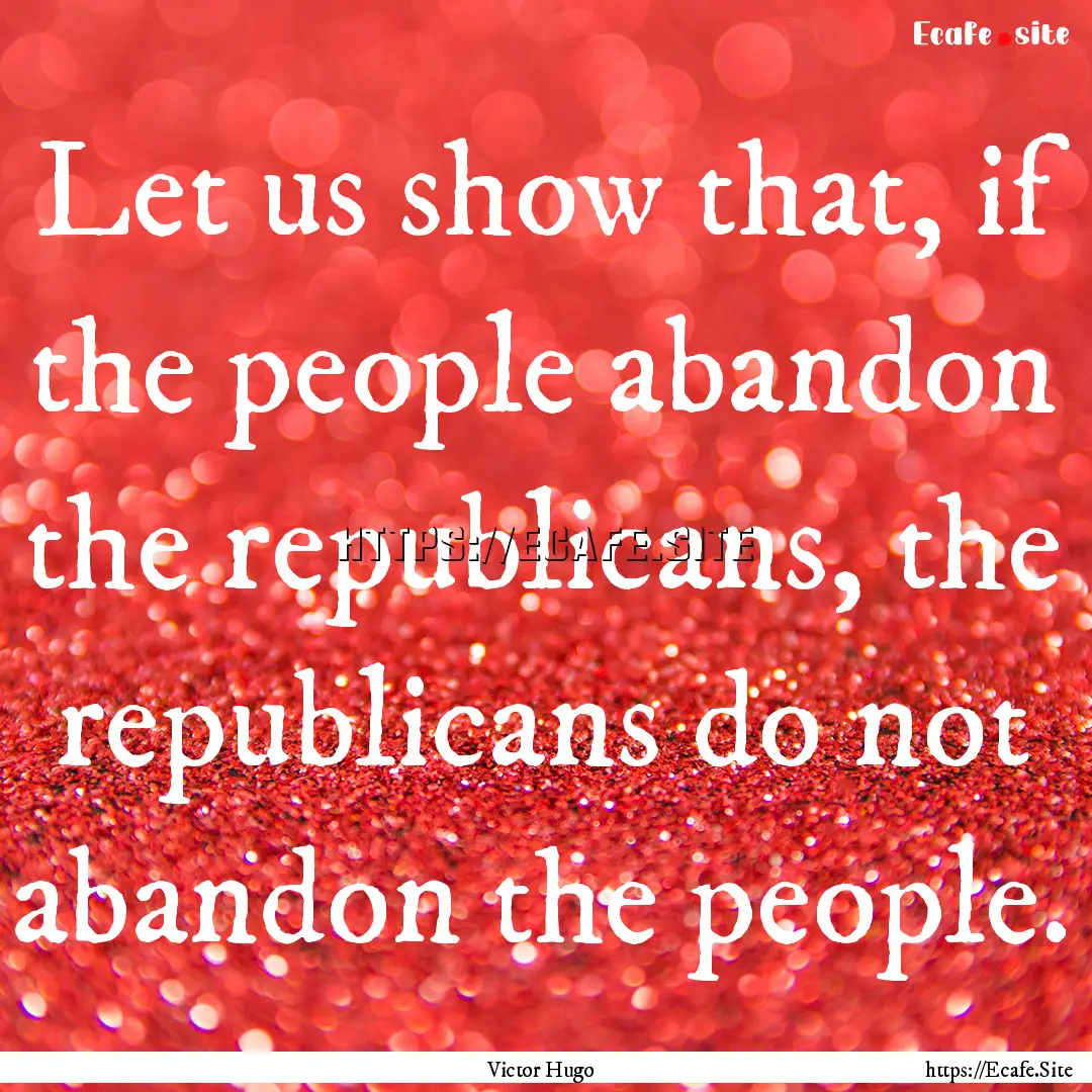 Let us show that, if the people abandon the.... : Quote by Victor Hugo