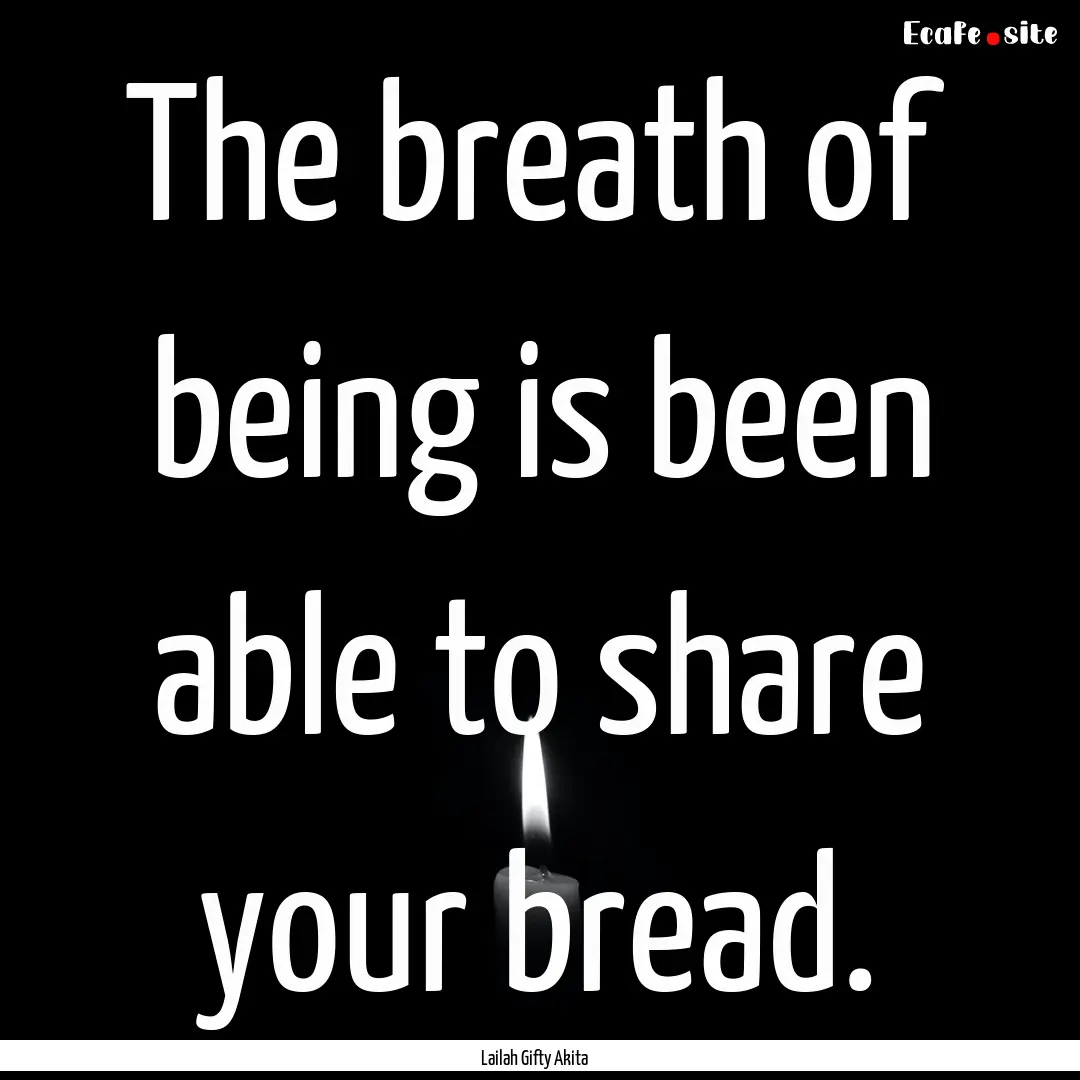 The breath of being is been able to share.... : Quote by Lailah Gifty Akita