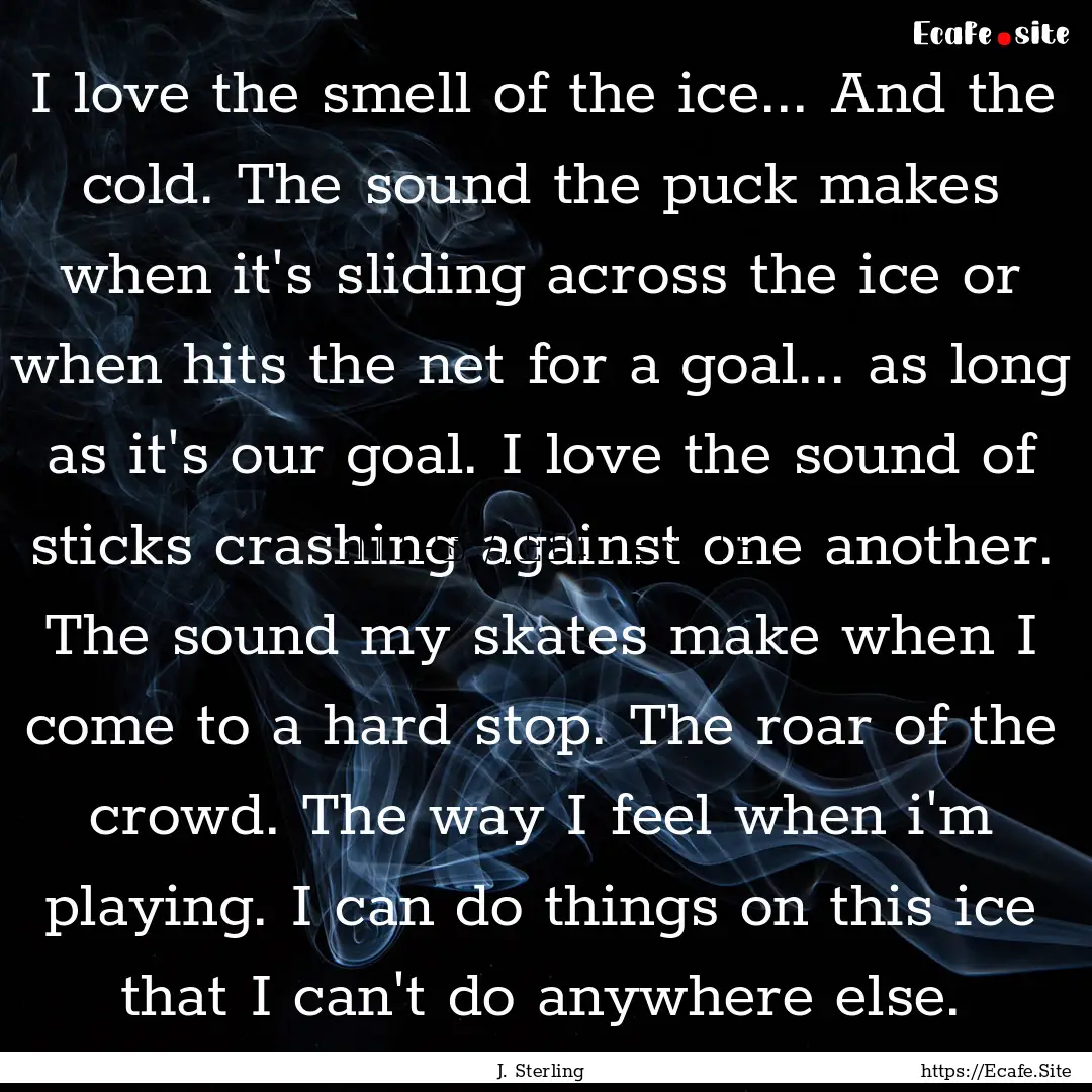 I love the smell of the ice... And the cold..... : Quote by J. Sterling