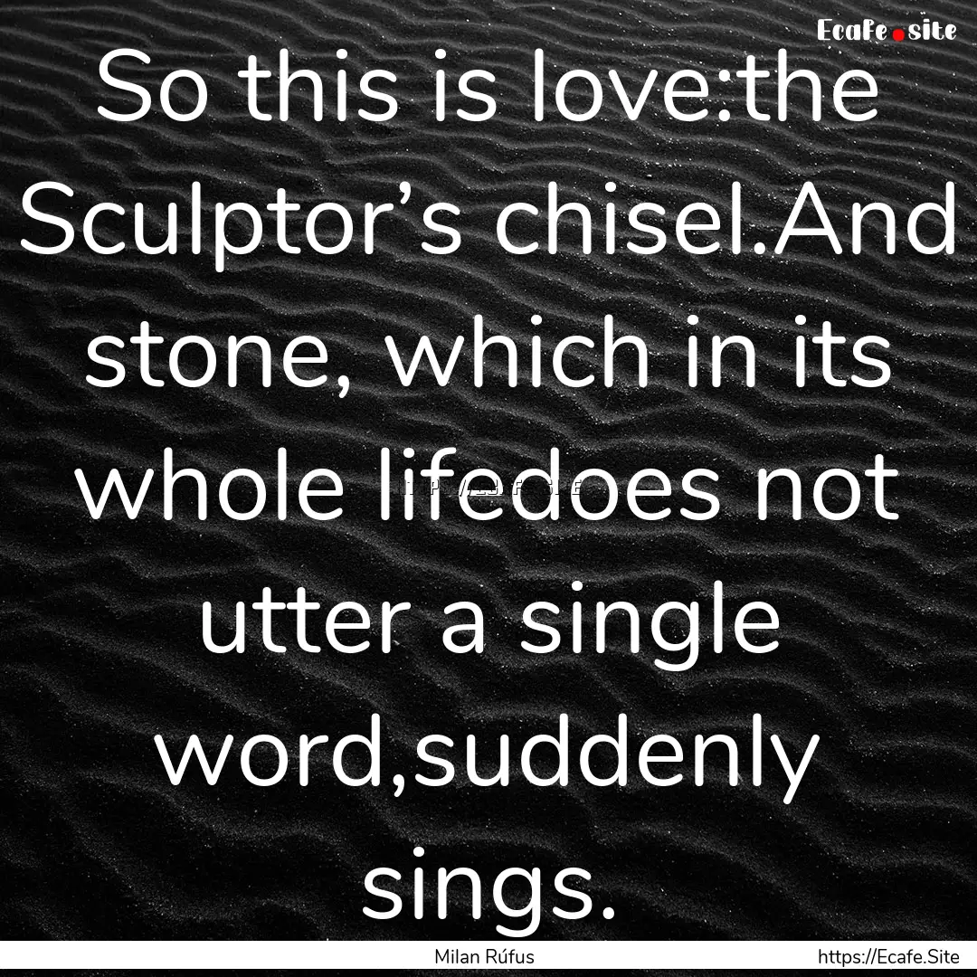 So this is love:the Sculptor’s chisel.And.... : Quote by Milan Rúfus