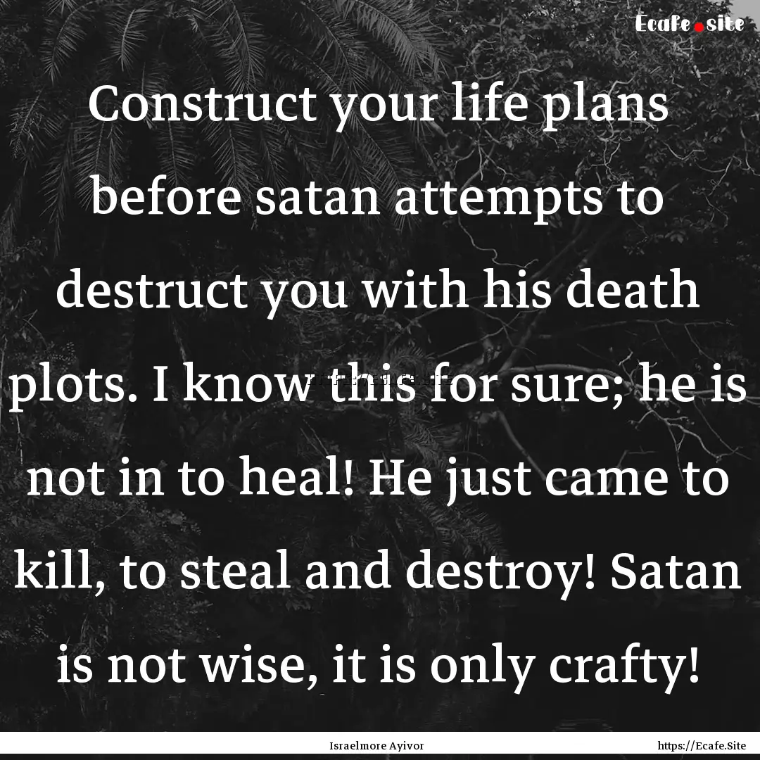 Construct your life plans before satan attempts.... : Quote by Israelmore Ayivor