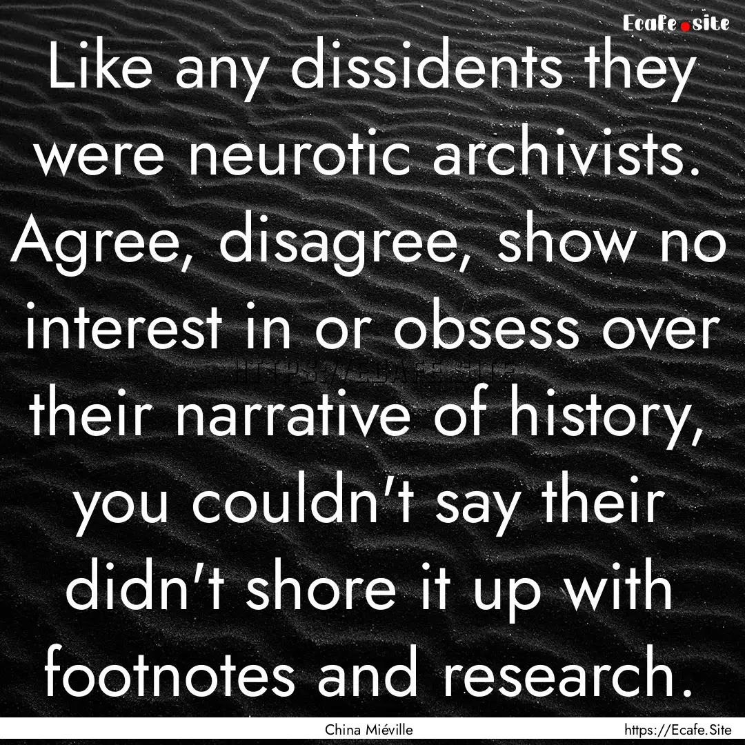 Like any dissidents they were neurotic archivists..... : Quote by China Miéville