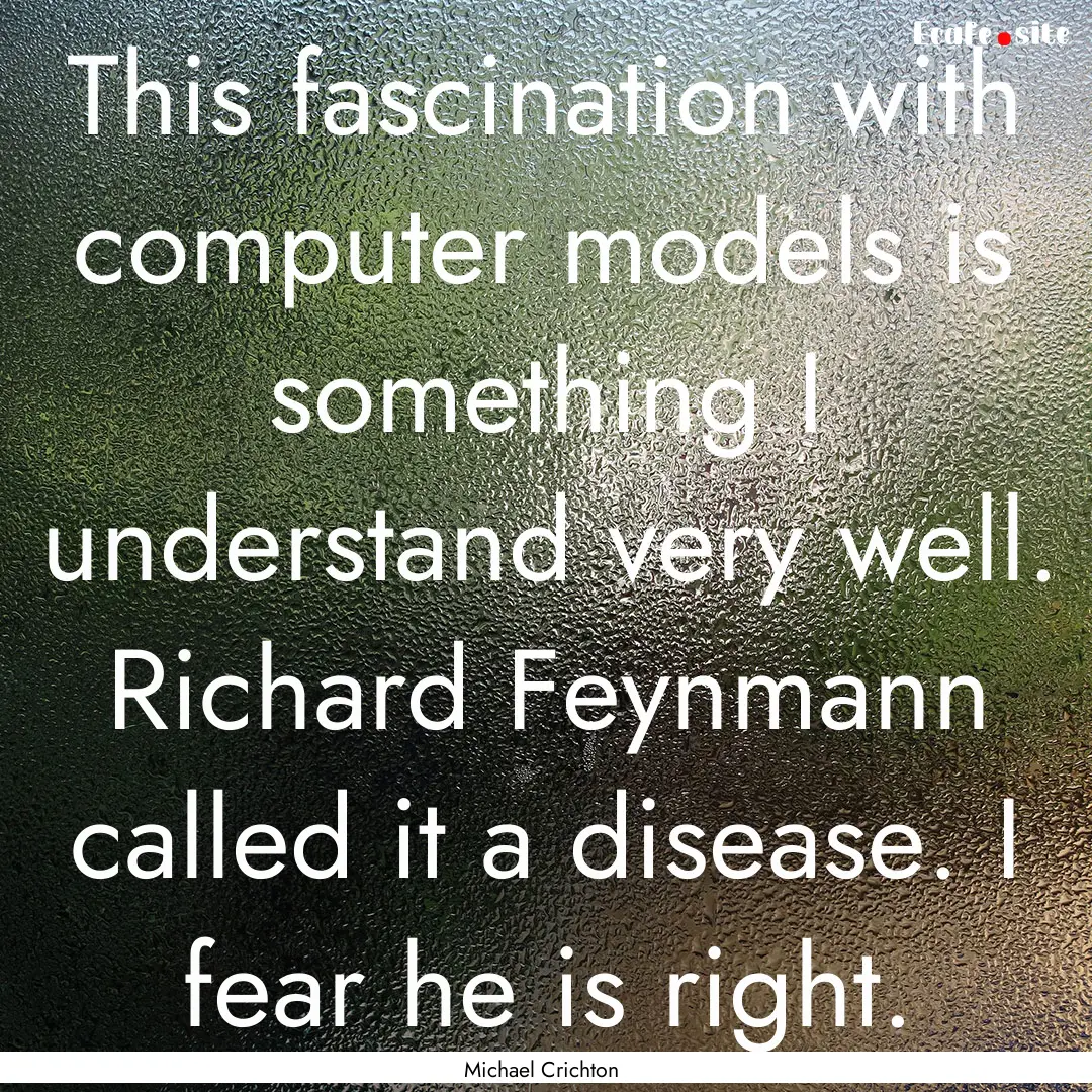 This fascination with computer models is.... : Quote by Michael Crichton