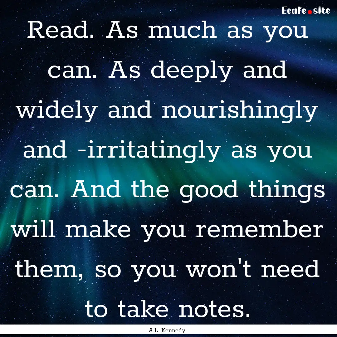 Read. As much as you can. As deeply and widely.... : Quote by A.L. Kennedy