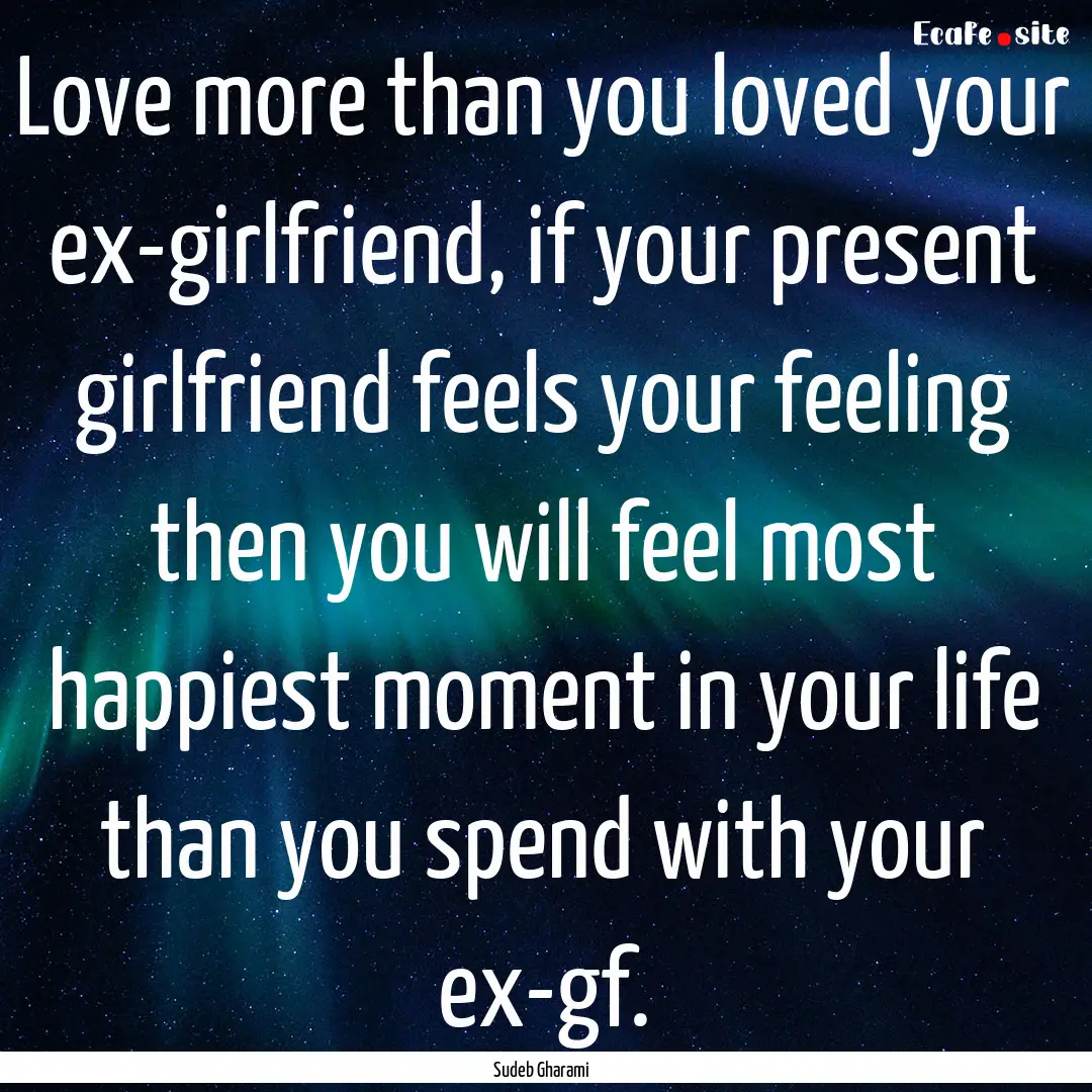 Love more than you loved your ex-girlfriend,.... : Quote by Sudeb Gharami