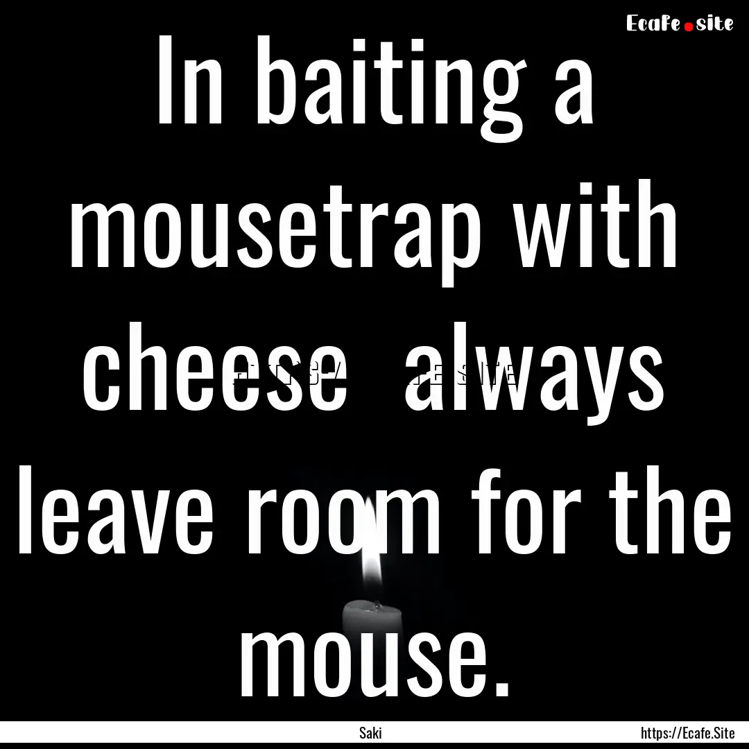 In baiting a mousetrap with cheese always.... : Quote by Saki