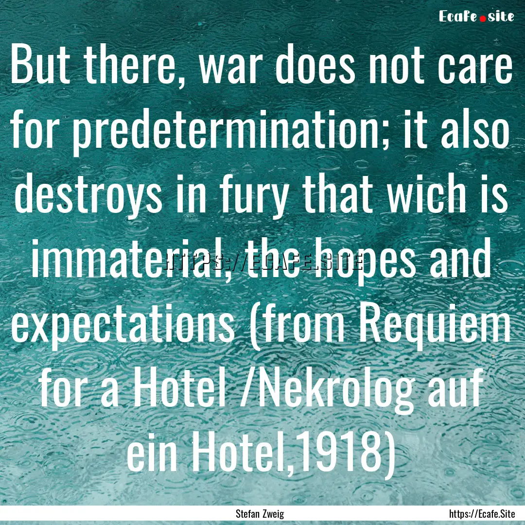 But there, war does not care for predetermination;.... : Quote by Stefan Zweig