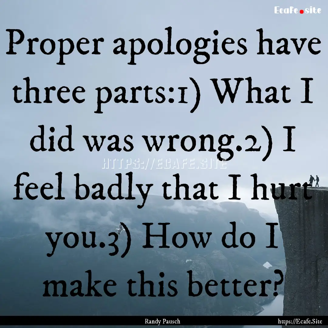 Proper apologies have three parts:1) What.... : Quote by Randy Pausch