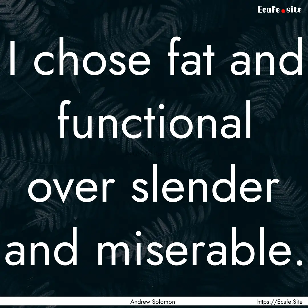 I chose fat and functional over slender and.... : Quote by Andrew Solomon