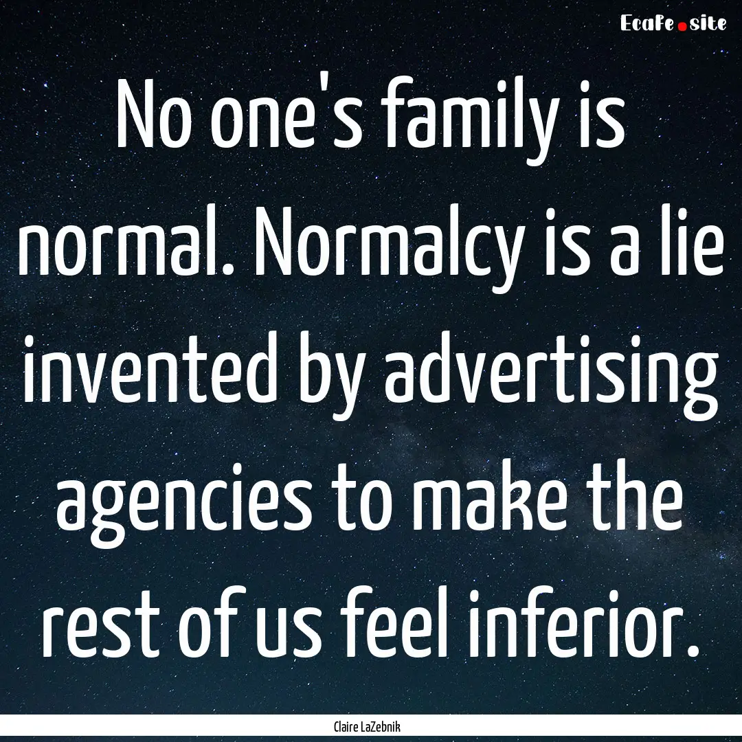 No one's family is normal. Normalcy is a.... : Quote by Claire LaZebnik