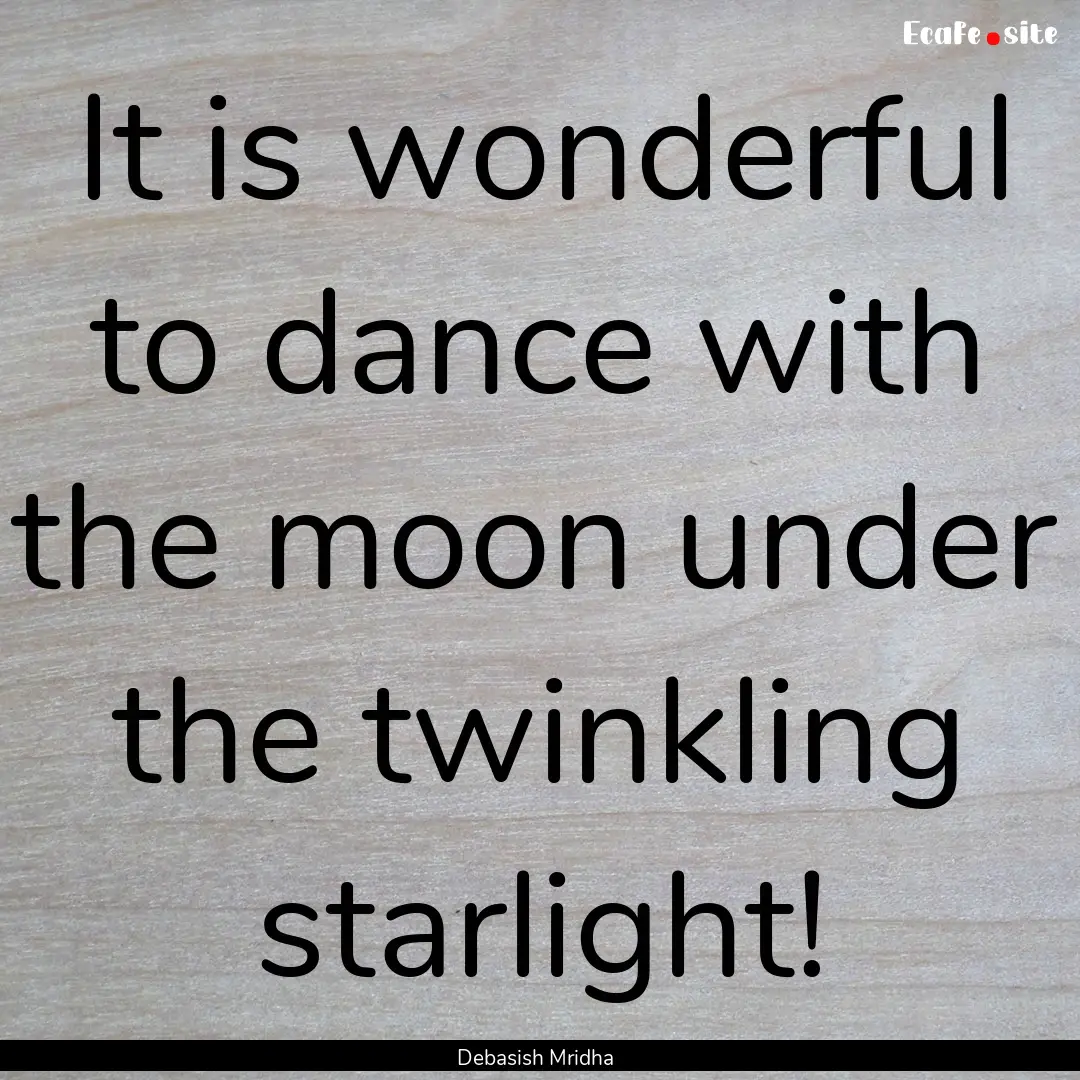 It is wonderful to dance with the moon under.... : Quote by Debasish Mridha