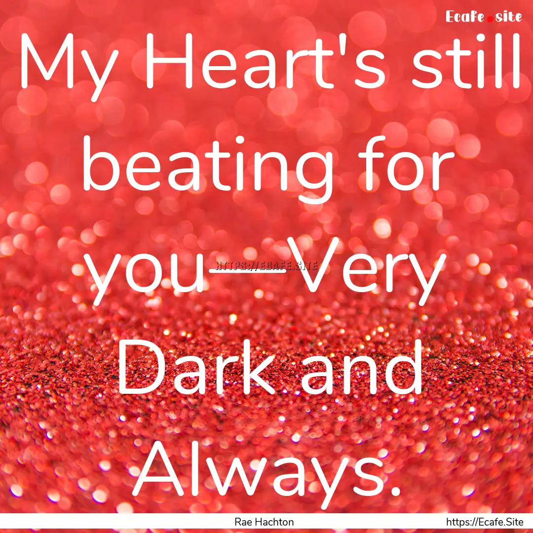 My Heart's still beating for you—Very Dark.... : Quote by Rae Hachton