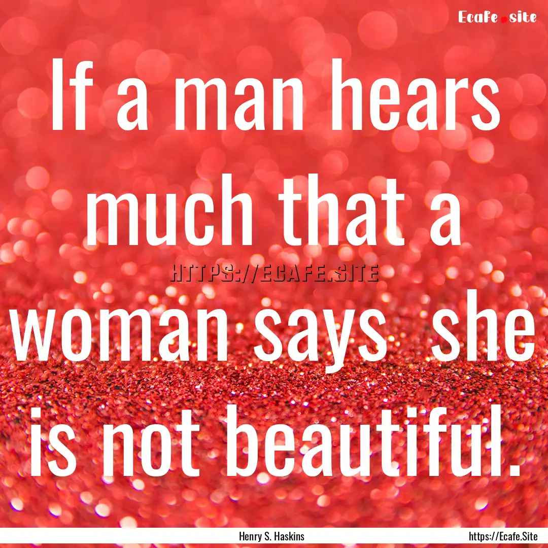 If a man hears much that a woman says she.... : Quote by Henry S. Haskins