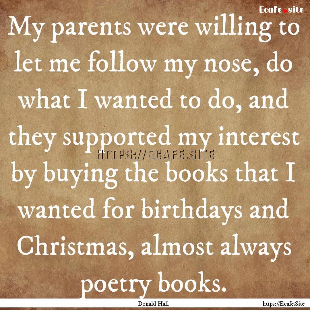 My parents were willing to let me follow.... : Quote by Donald Hall