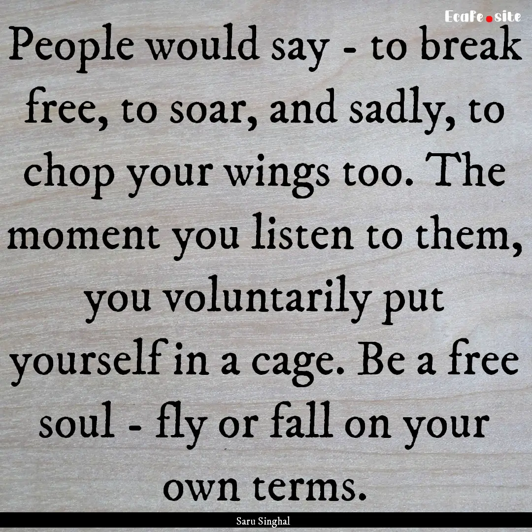 People would say - to break free, to soar,.... : Quote by Saru Singhal