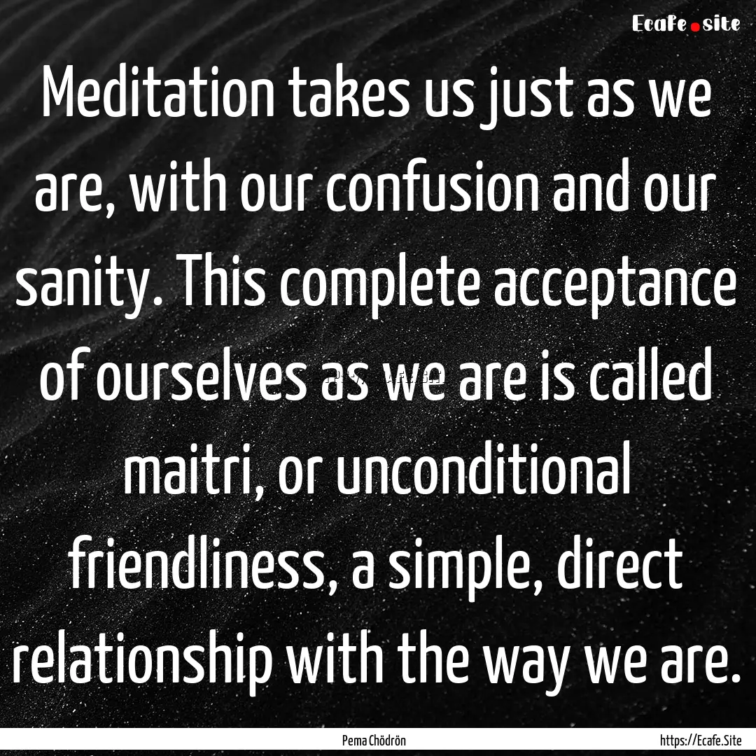 Meditation takes us just as we are, with.... : Quote by Pema Chödrön