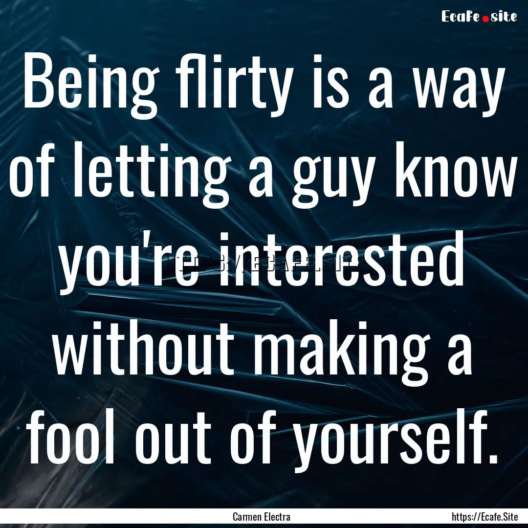 Being flirty is a way of letting a guy know.... : Quote by Carmen Electra