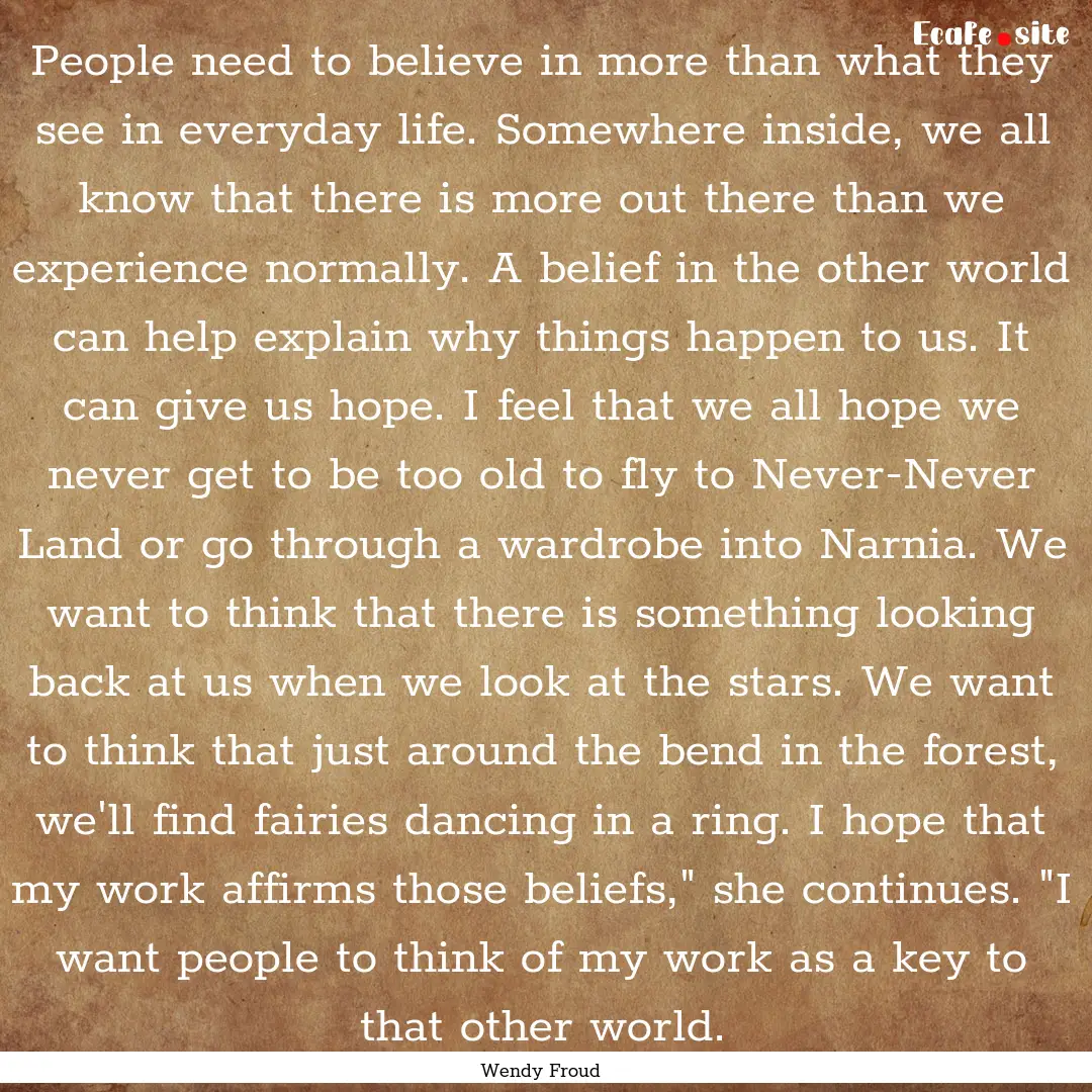 People need to believe in more than what.... : Quote by Wendy Froud