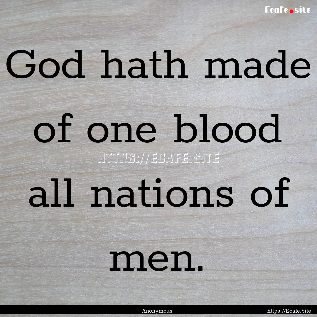 God hath made of one blood all nations of.... : Quote by Anonymous