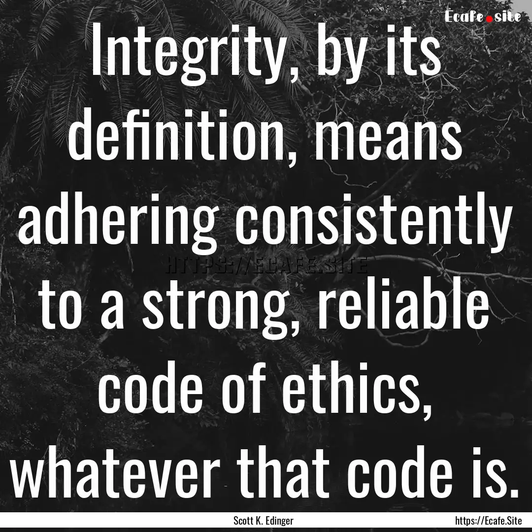 Integrity, by its definition, means adhering.... : Quote by Scott K. Edinger