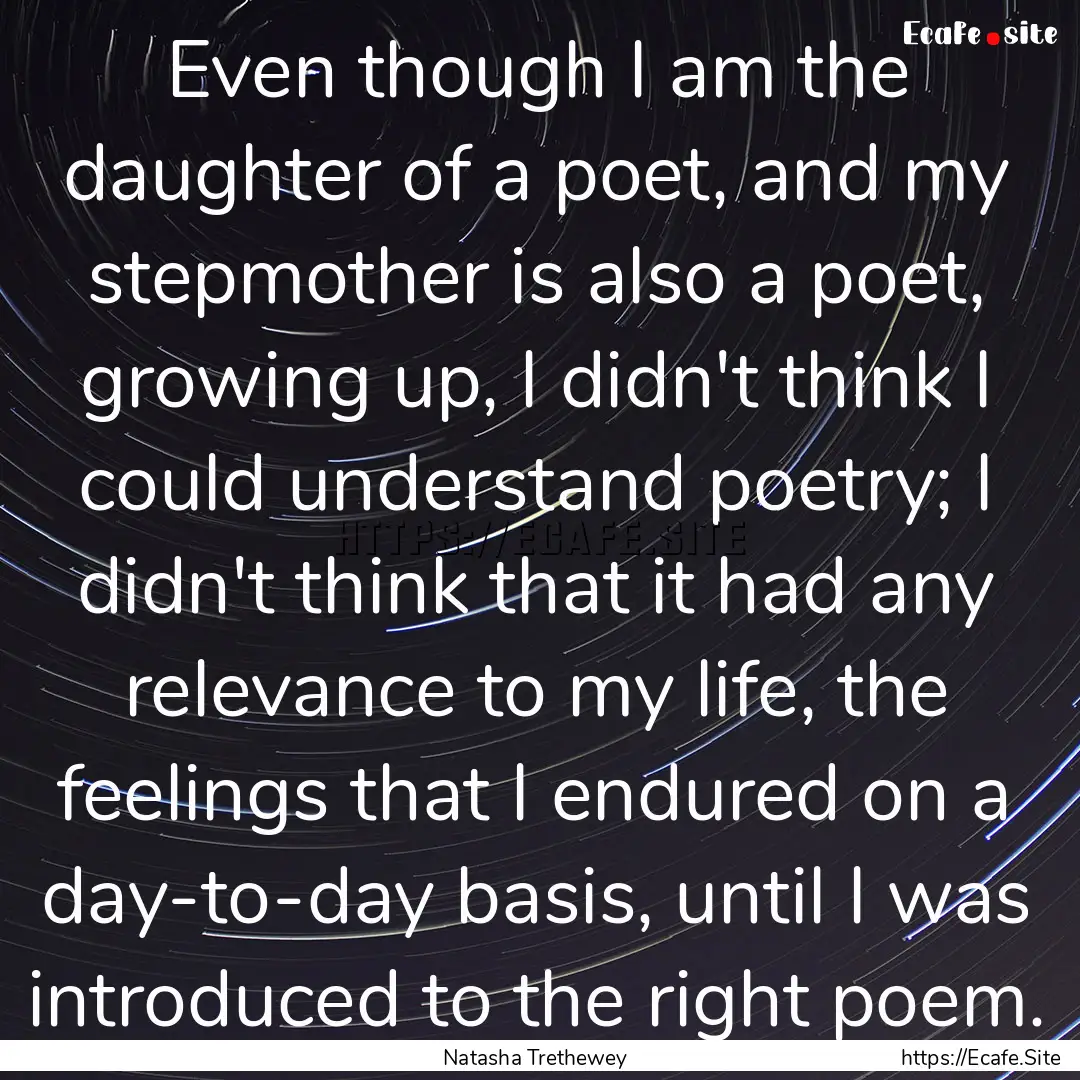 Even though I am the daughter of a poet,.... : Quote by Natasha Trethewey