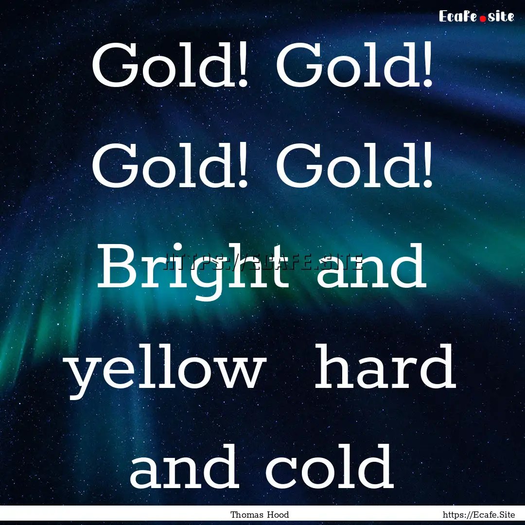 Gold! Gold! Gold! Gold! Bright and yellow.... : Quote by Thomas Hood