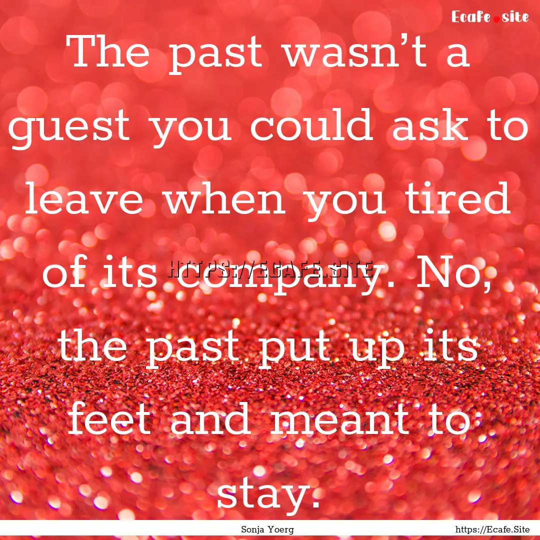 The past wasn’t a guest you could ask to.... : Quote by Sonja Yoerg