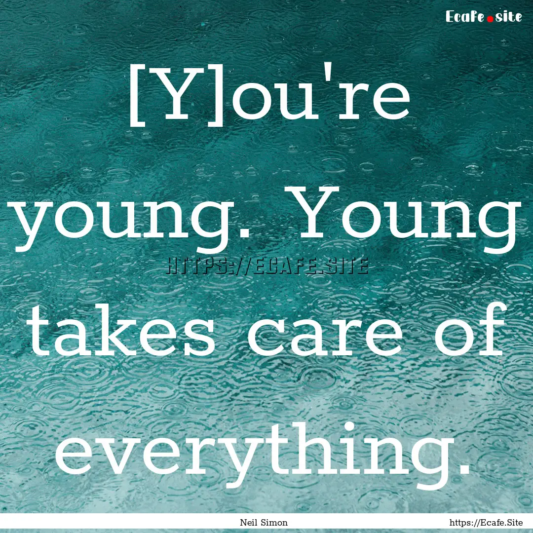 [Y]ou're young. Young takes care of everything..... : Quote by Neil Simon