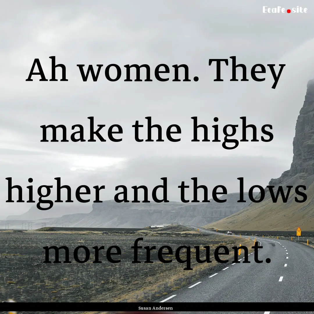 Ah women. They make the highs higher and.... : Quote by Susan Andersen