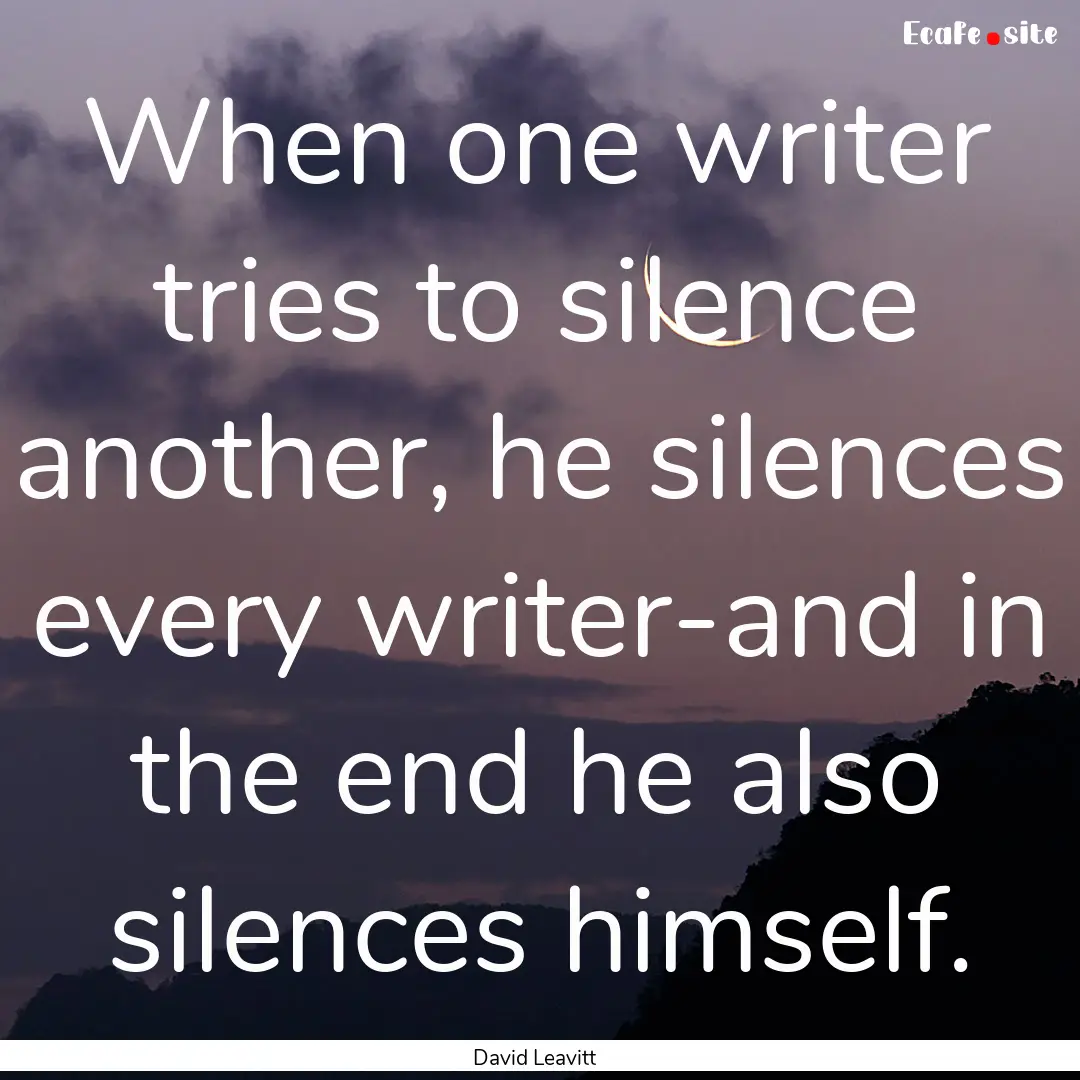 When one writer tries to silence another,.... : Quote by David Leavitt