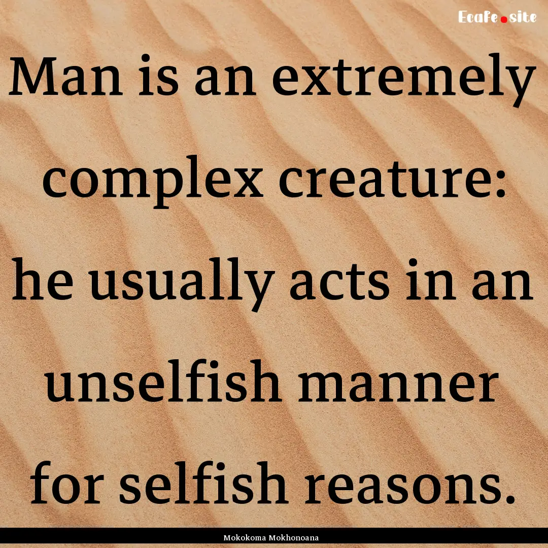 Man is an extremely complex creature: he.... : Quote by Mokokoma Mokhonoana