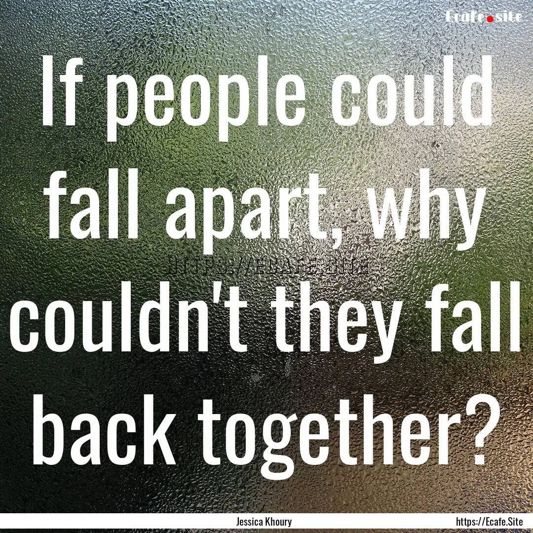 If people could fall apart, why couldn't.... : Quote by Jessica Khoury