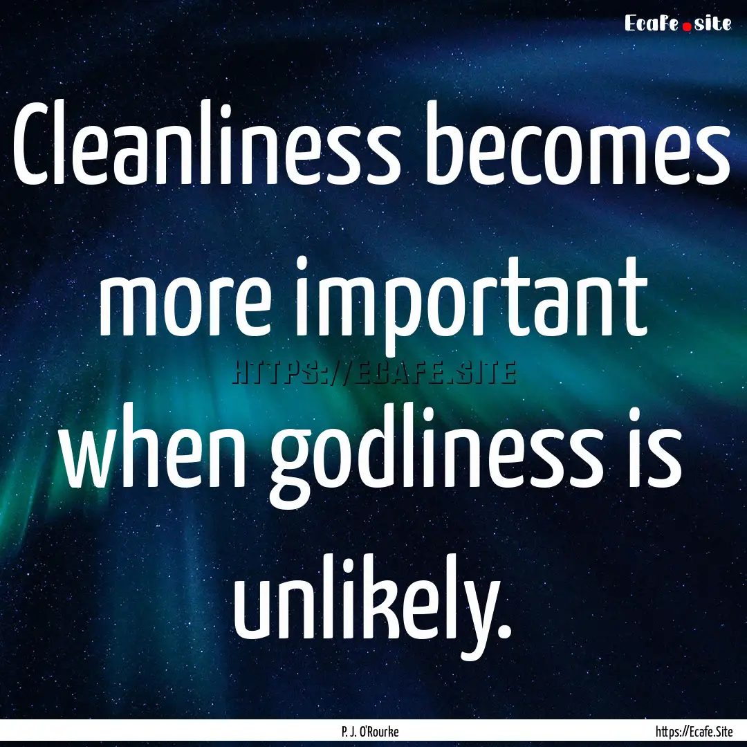 Cleanliness becomes more important when godliness.... : Quote by P. J. O'Rourke