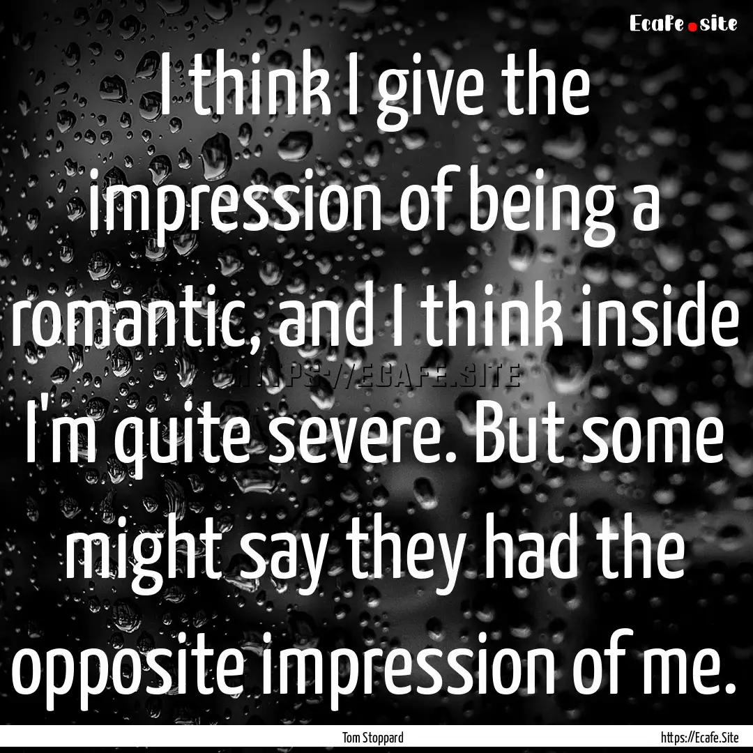 I think I give the impression of being a.... : Quote by Tom Stoppard