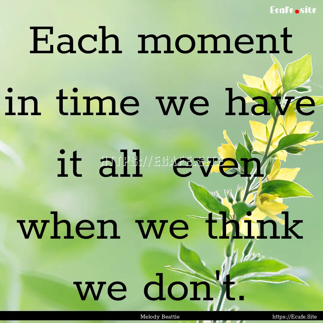 Each moment in time we have it all even.... : Quote by Melody Beattie