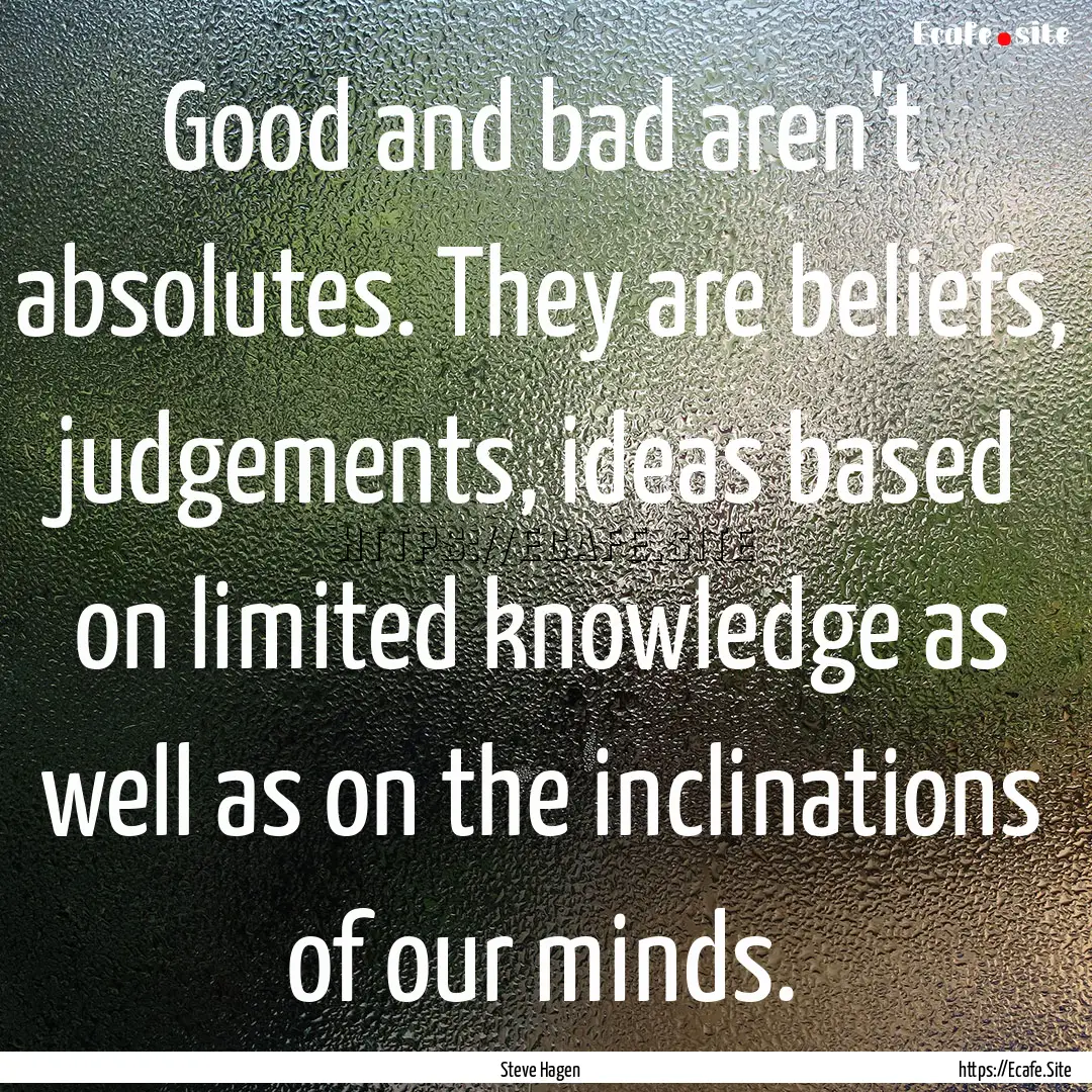 Good and bad aren't absolutes. They are beliefs,.... : Quote by Steve Hagen