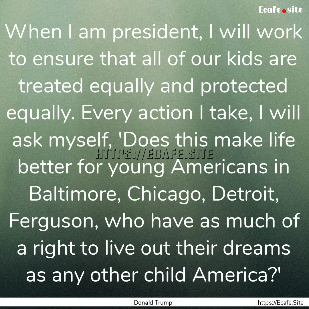 When I am president, I will work to ensure.... : Quote by Donald Trump