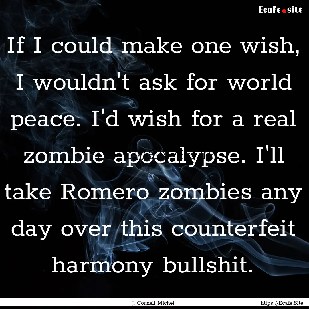 If I could make one wish, I wouldn't ask.... : Quote by J. Cornell Michel