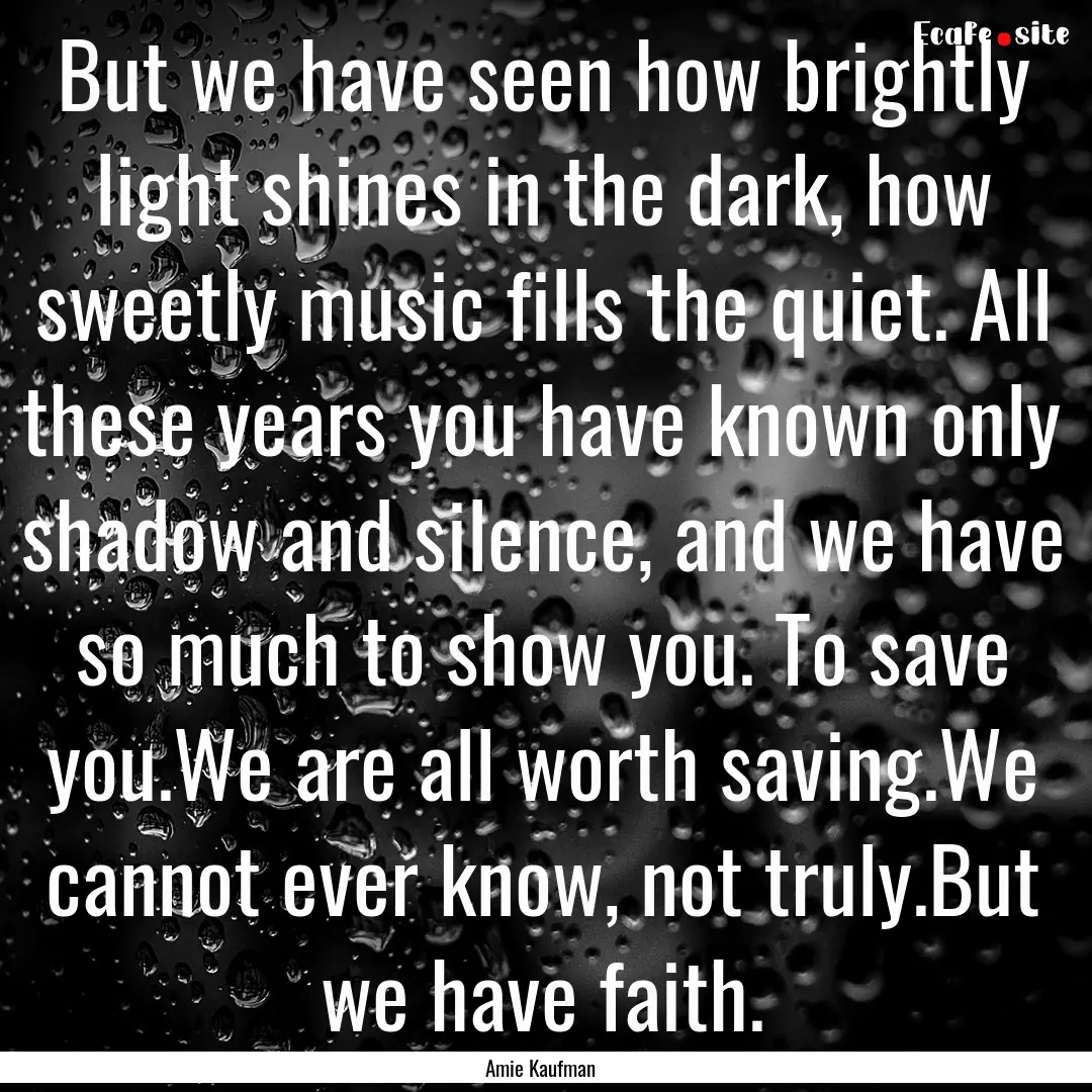 But we have seen how brightly light shines.... : Quote by Amie Kaufman