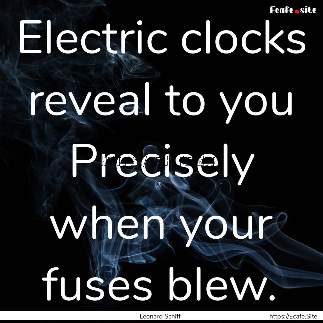 Electric clocks reveal to you Precisely when.... : Quote by Leonard Schiff