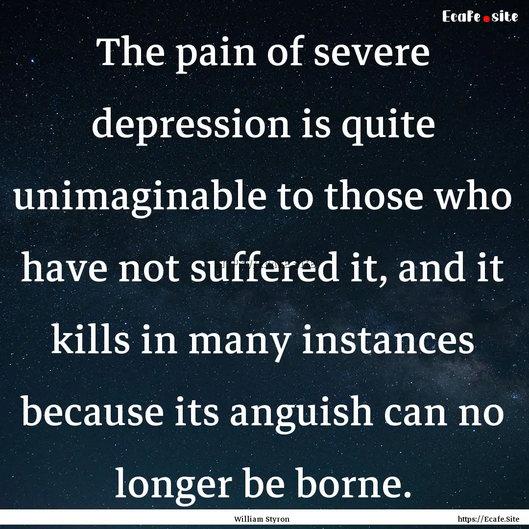 The pain of severe depression is quite unimaginable.... : Quote by William Styron