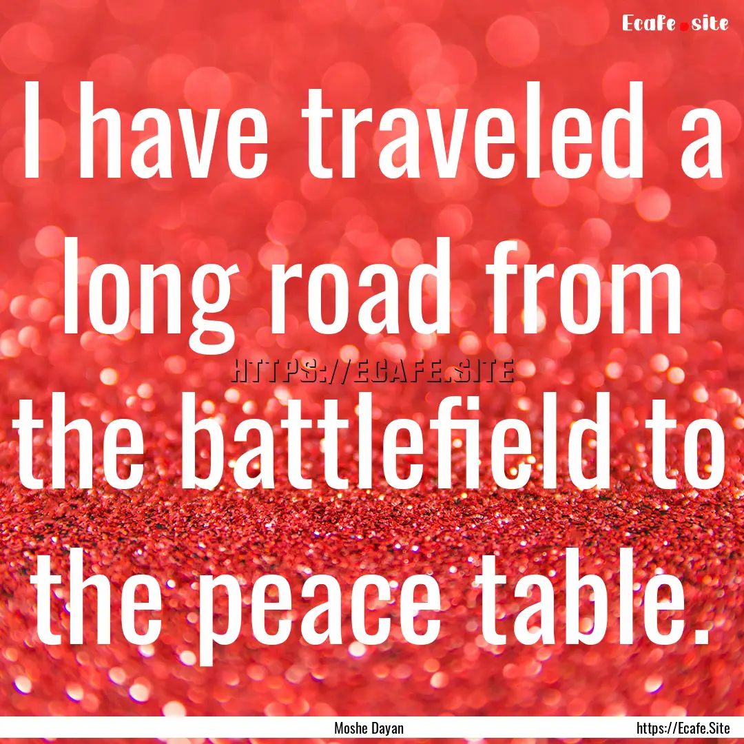 I have traveled a long road from the battlefield.... : Quote by Moshe Dayan