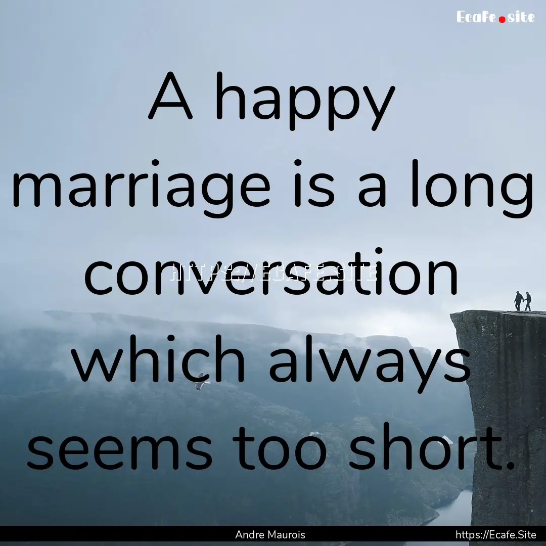 A happy marriage is a long conversation which.... : Quote by Andre Maurois