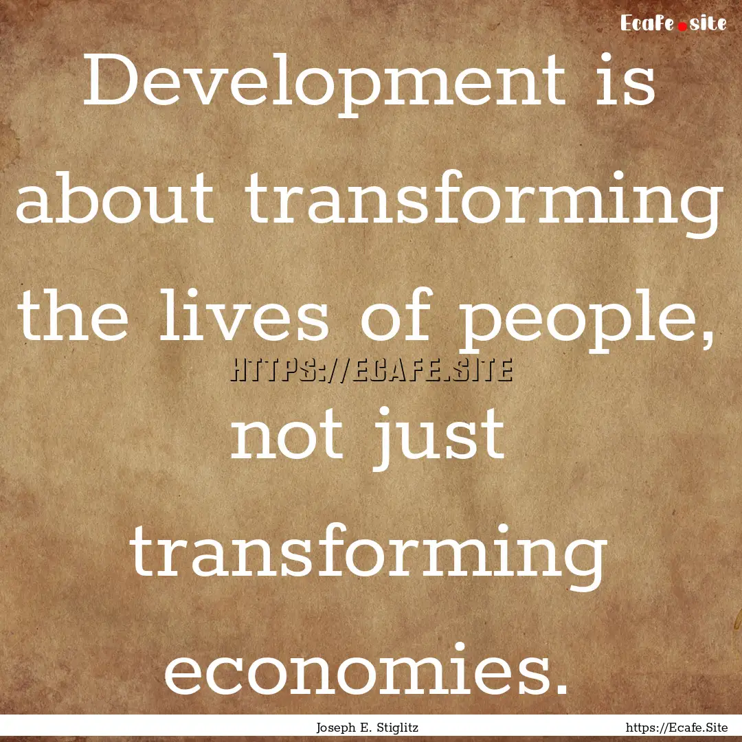 Development is about transforming the lives.... : Quote by Joseph E. Stiglitz