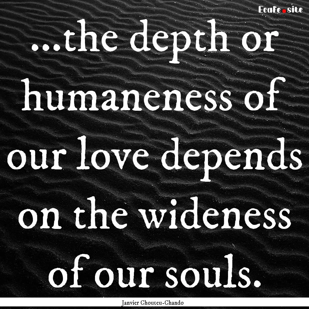 ...the depth or humaneness of our love depends.... : Quote by Janvier Chouteu-Chando