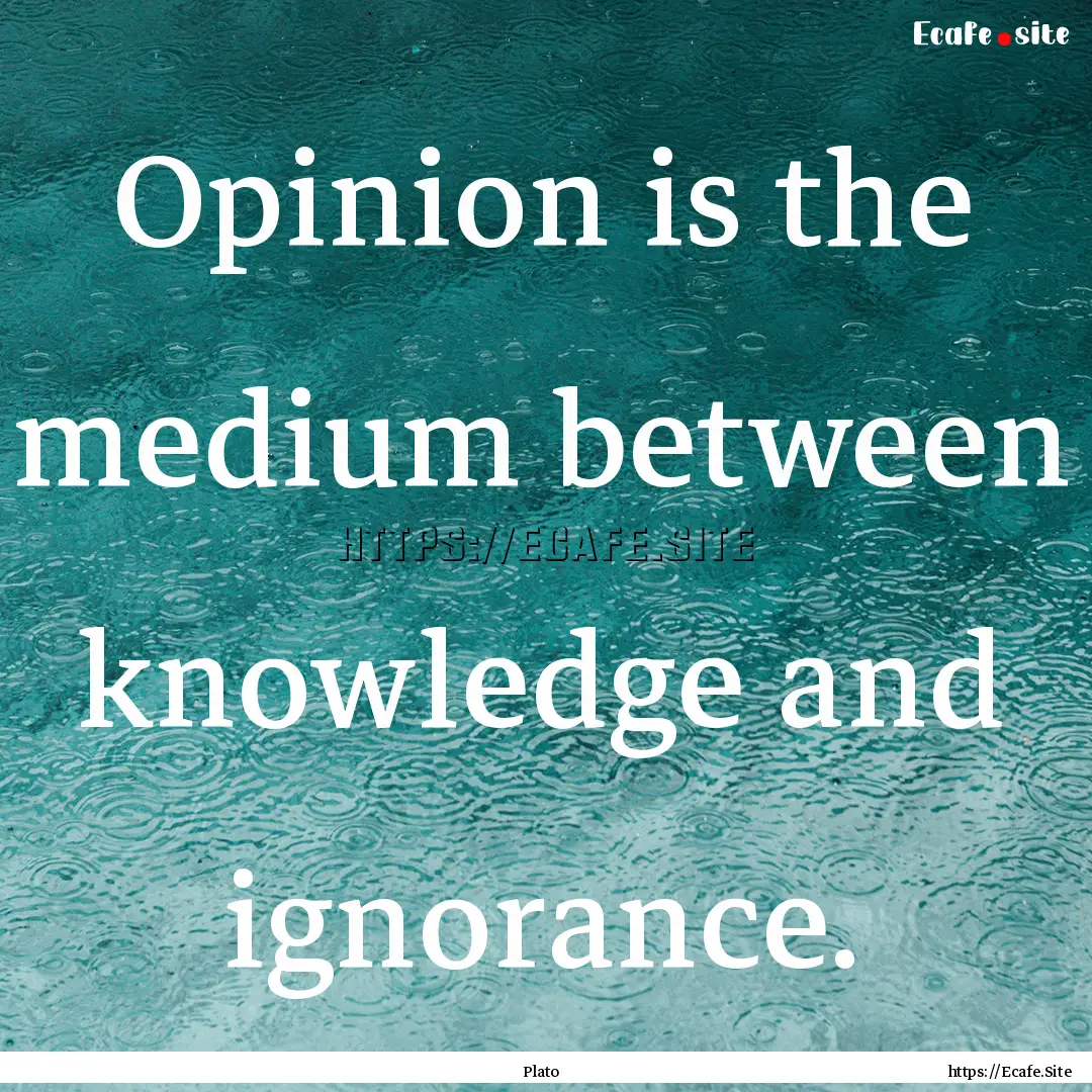 Opinion is the medium between knowledge and.... : Quote by Plato