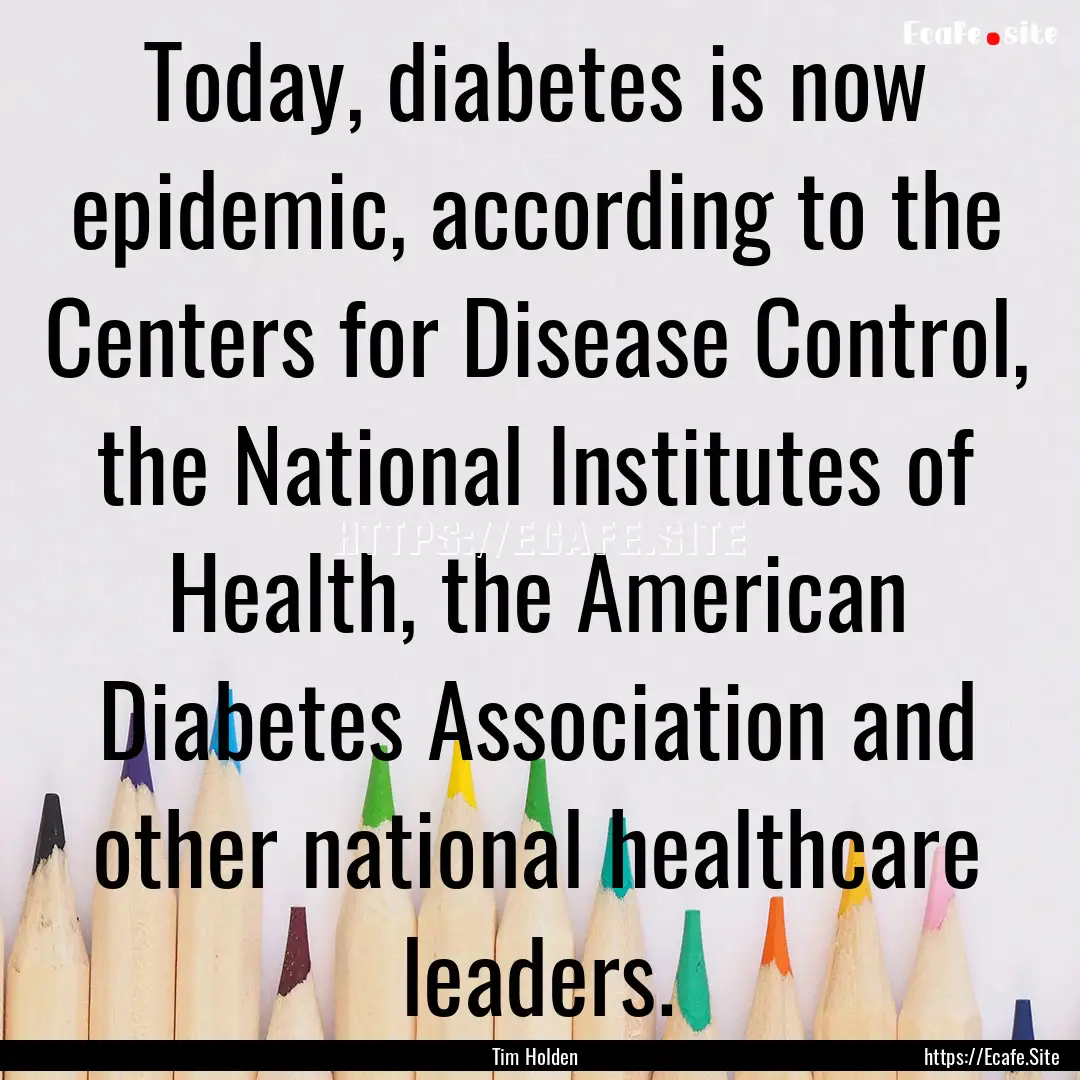 Today, diabetes is now epidemic, according.... : Quote by Tim Holden