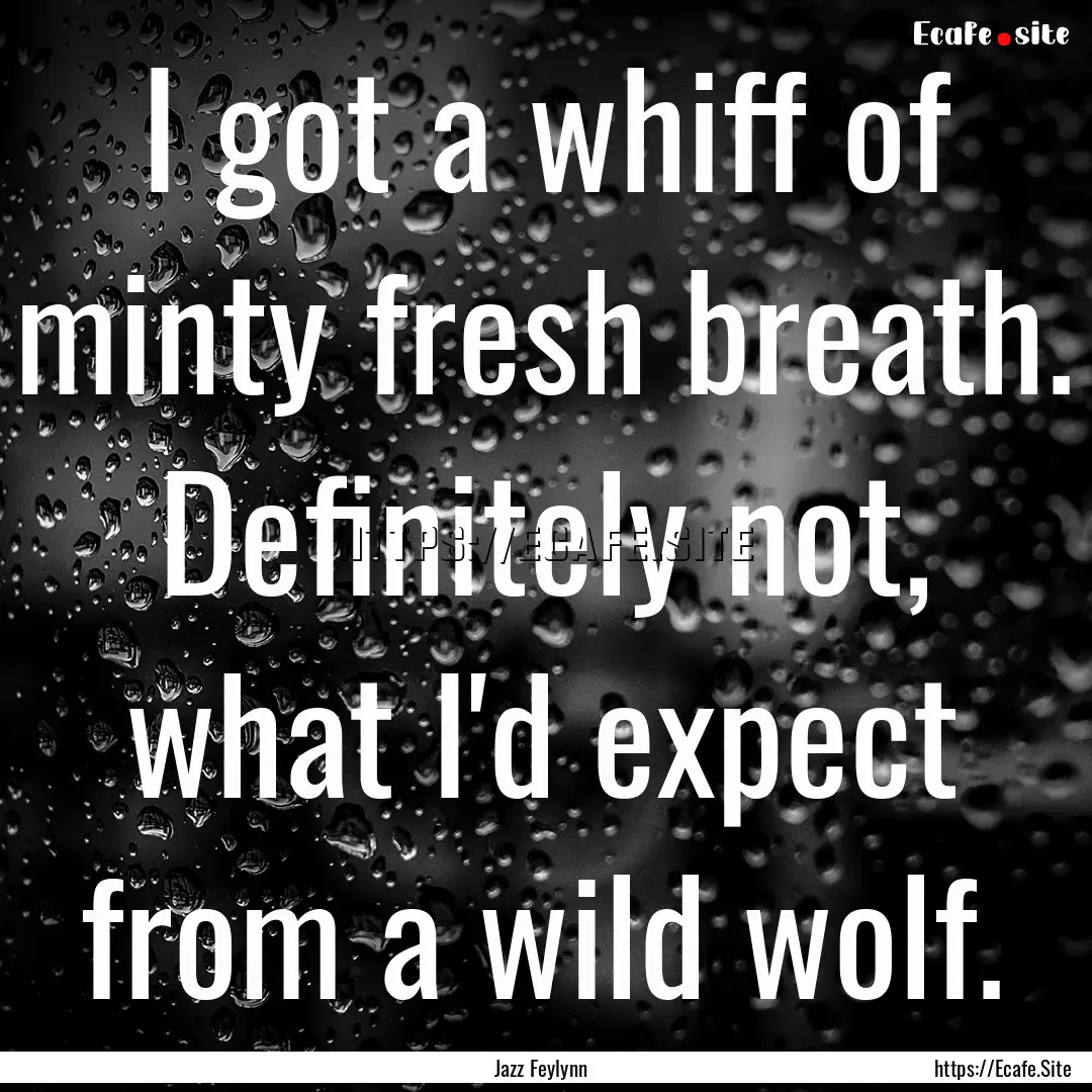 I got a whiff of minty fresh breath. Definitely.... : Quote by Jazz Feylynn