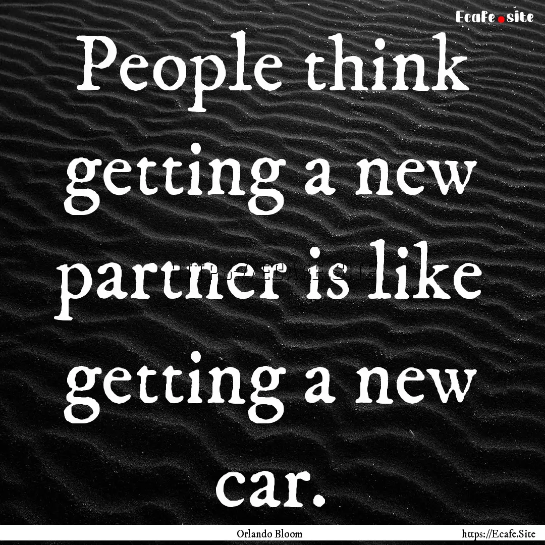 People think getting a new partner is like.... : Quote by Orlando Bloom